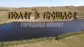 Полёт в прошлое. Городище Илурат