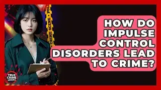 How Do Impulse Control Disorders Lead To Crime? - True Crime Lovers