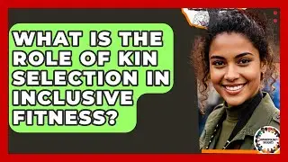 What Is The Role Of Kin Selection In Inclusive Fitness? - Anthropology Insights
