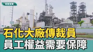 驚傳裁員！｜景氣寒冬！石化大廠傳裁員 員工權益須保障