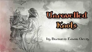 UNRAVELLED KNOTS by Baroness Emma Orczy ~ Full Audiobook ~