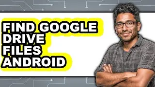 How to Find Google Drive Files Android - Full Guide