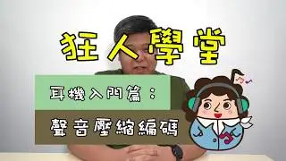 《狂人學堂》EP7. – 耳機入門篇：聲音壓縮編碼