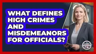 What Defines High Crimes And Misdemeanors For Officials?
