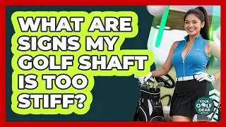 What Are Signs My Golf Shaft Is Too Stiff?