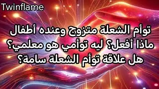 توأم الشعلة متزوج وعنده أطفال ماذا أفعل؟ ليه توأمي هو معلمي؟ هل علاقة توأم الشعلة سامة؟