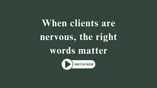 When clients are nervous, the right words matter