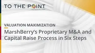 Valuation Maximization - MarshBerry&rsquo;s Proprietary M&A and Capital Raise Process in Six Steps