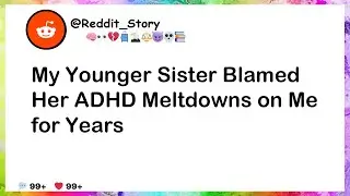 My Younger Sister Blamed Her ADHD Meltdowns on Me for Years