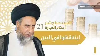 السيد صباح شبر   ليتفقهوا في الدين    أحكام التجاره – الجزء الواحد والعشرون 21