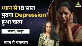 Meditation से 18 साल पुराना Depression हुआ खत्म | Kalpana, Jaipur | Dhyan Se Chamatkar