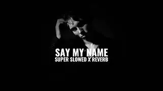 chasingwhiterabbits - Say My Name (super slowed x reverb)