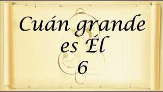 6. CUÁN GRANDE ES ÉL