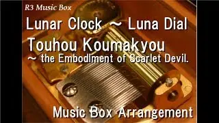 Lunar Clock ～ Luna Dial/Touhou Koumakyou ～ the Embodiment of Scarlet Devil. [Music Box]