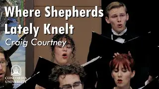 Concordia Choir: Where Shepherds Lately Knelt - Craig Courtney