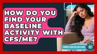 How Do You Find Your Baseline Activity With CFS/ME? - Chronic Fatigue Wellness Guide