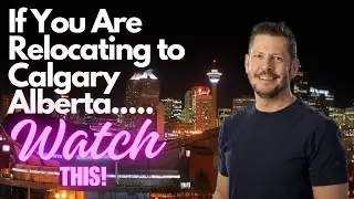 If You Are Relocating to Calgary Alberta..... Watch This!