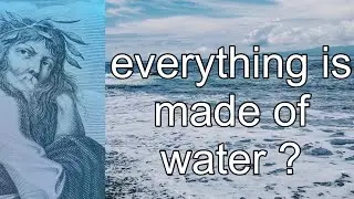 The universe is made of water - the theory of thales