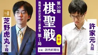 【午前】第50期棋聖戦挑戦者決定変則三番勝負第1局【芝野虎丸十段（アドバンテージ1勝）－許家元九段】