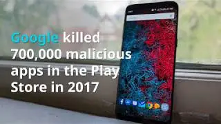 Google killed 700,000 malicious apps in the Play Store in 2017