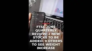 FTSE JUNE QUARTERLY REVIEW: 2 NEW STOCKS TO BE ADDED; 9 OTHERS TO SEE WEIGHT INCREASE #stock #viral