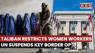Taliban Restricts Women Workers; UN Protests, Suspends Operation at Key Afghanistan-Iran Border