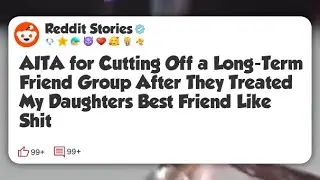 AITA for Cutting Off a Long-Term Friend Group After They Treated My Daughters Best Friend #reddit 