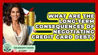 What Are The Long-Term Consequences Of Negotiating Credit Card Debt? - Your Bankruptcy Advisors