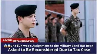Cha Eun-woo's Assignment to the Military Band Has Been Asked to Be Reconsidered Due to Tax Case