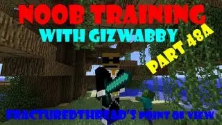 Noob Training Part 48 A FracturedThread's POV