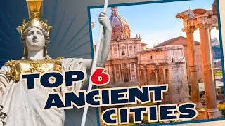 The Ancient Roots of Modern Society: Exploring 6 Cities That Shaped the World