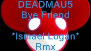 DEADMAU5   Bye Friend (Ismael Logan Rmx)