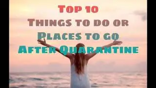 Top 10 Things to do or Places to go after Quarantine
