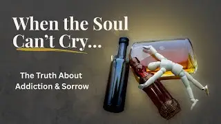 Addiction Is What Happens When the Soul Can&rsquo;t Cry: The Spiritual Truth About Addiction & Sorrow