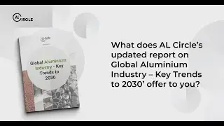 AL Circle&rsquo;s updated report on Global Aluminium Industry &ndash; Key Trends to 2030