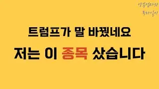 트럼프가 말 바꿨네요 저는 이 종목 샀습니다