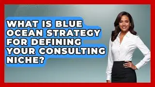 What Is Blue Ocean Strategy For Defining Your Consulting Niche? - Consulting Career Hub