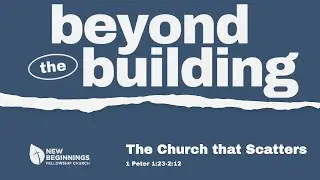 The Church that Scatters - 1 Peter 1:23-2:12 - Chris Bartley - Beyond the Building Series