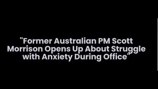 Former Australian PM Scott Morrison Opens Up About Struggle with Anxiety During Office