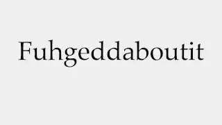 How to Pronounce Fuhgeddaboutit