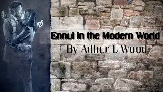 Ennui in the Modern World by Arthur L Wood - An Original Poem