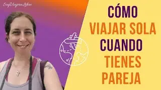 Cómo viajar sola si tienes pareja