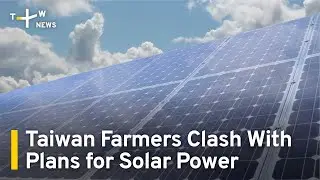 Taiwan Farmers Clash With Plans for Solar Power | TaiwanPlus News