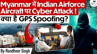 Shocking! Cyber Attack on Indian Airforce in Myanmar? | GPS Spoofing Explained | StudyIQ IAS