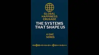 Global Happiness Crusade  Systems That Shape Us Introduction 1min 37secs