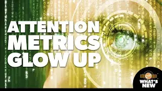 Attention Metrics Get a Glow-Up | What's New?