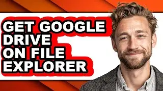 How to Get Google Drive on File Explorer (easy Method)