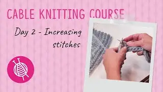 Cable Knitting Course | Day 2 Increasing Stitches