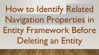 How to Identify Related Navigation Properties in Entity Framework Before Deleting an Entity