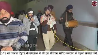 649वा प्रकाश दिहाड़े के उपलक्ष्य में श्री गुरु रविदास मंदिर बलटाना में पहली प्रभात फेरी